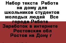 Набор текста. Работа на дому для школьников/студентов/молодых людей - Все города Работа » Заработок в интернете   . Ростовская обл.,Ростов-на-Дону г.